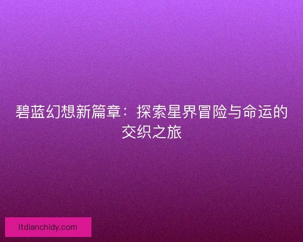 碧蓝幻想新篇章：探索星界冒险与命运的交织之旅